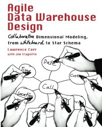 Agile Data Warehouse Design: Collaborative Dimensional Modeling, from Whiteboard to Star Schema